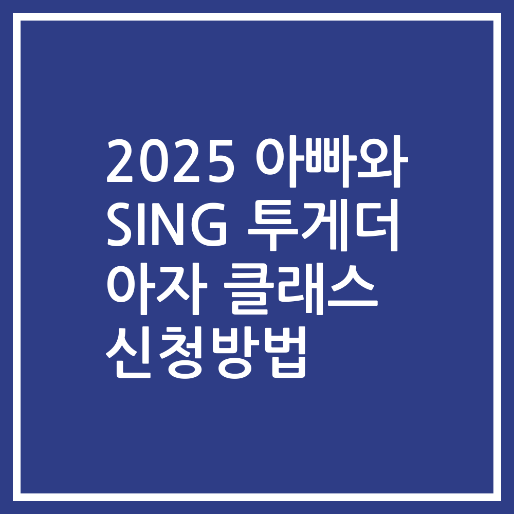 2025 아빠와 SING 투게더 아자 클래스 신청방법