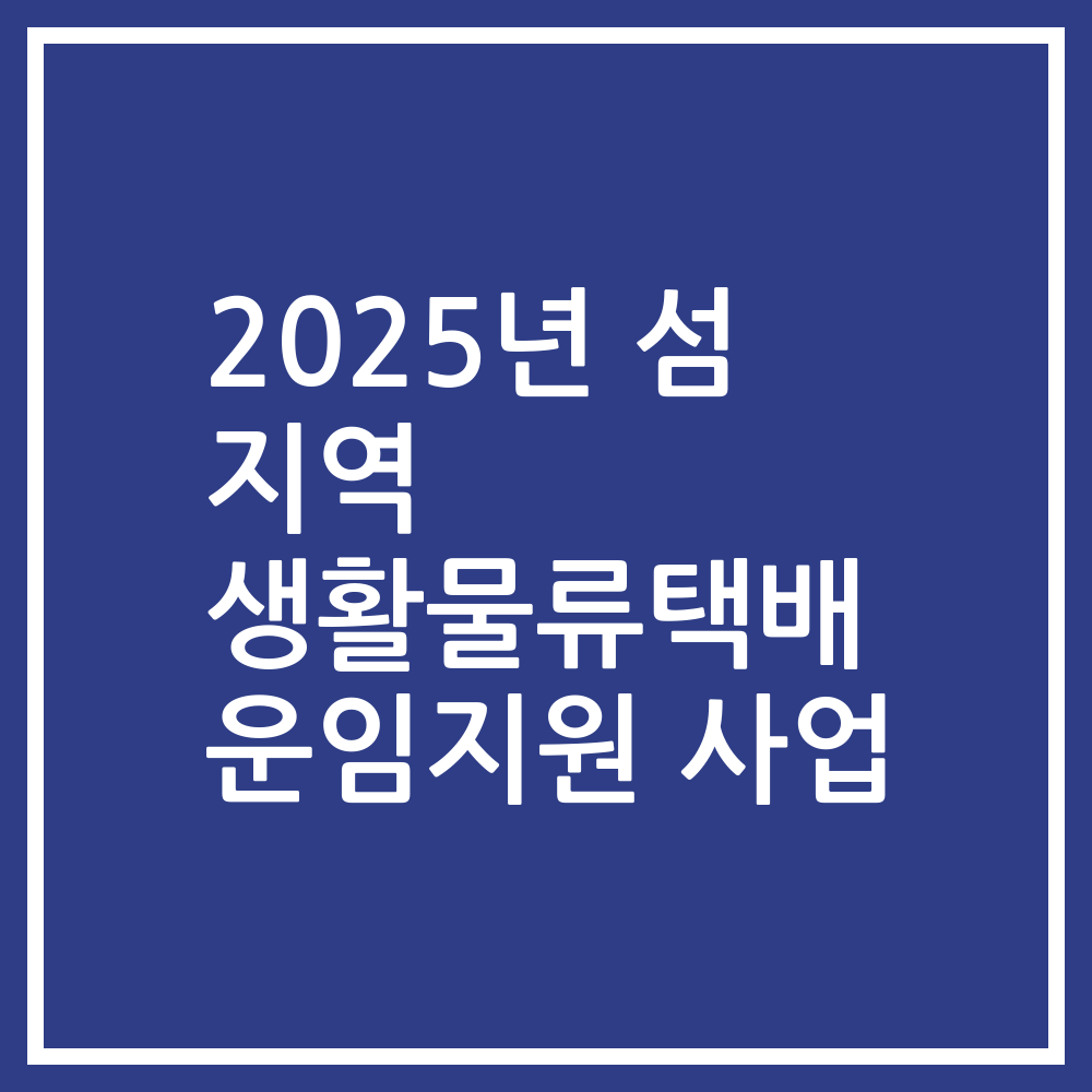 2025년 섬 지역 생활물류택배 운임지원 사업
