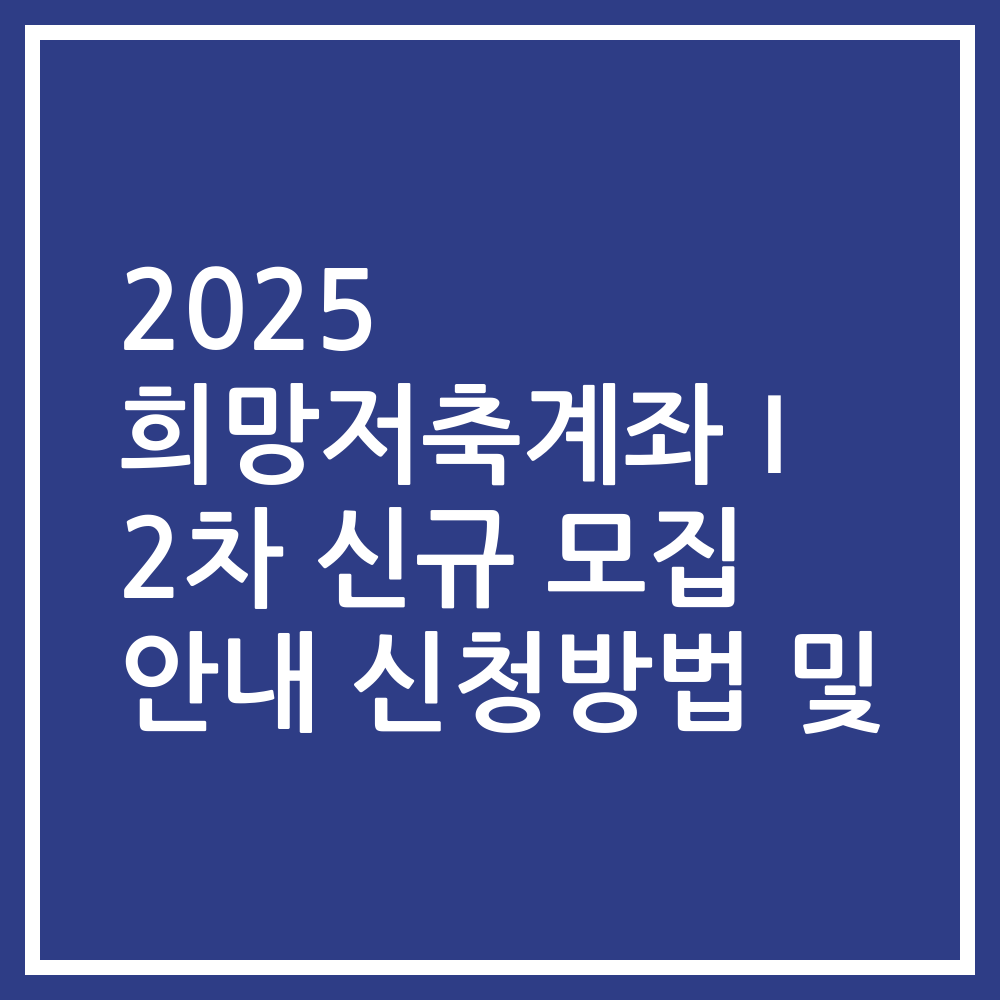 2025 희망저축계좌Ⅰ 2차 신규 모집 안내 신청방법 및