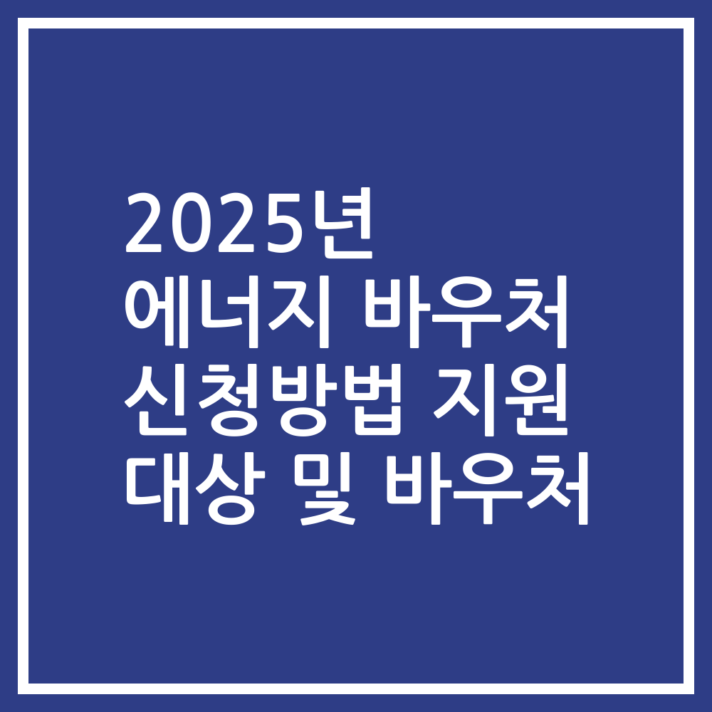 2025년 에너지 바우처 신청방법 지원 대상 및 바우처