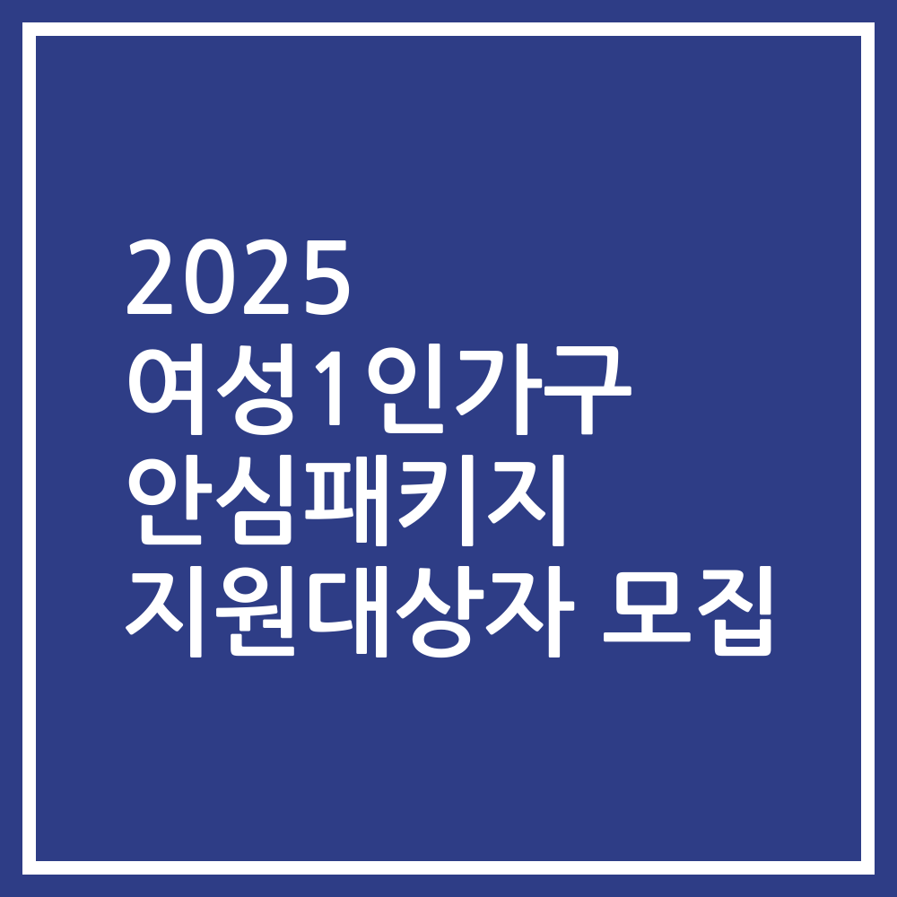 2025 여성1인가구 안심패키지 지원대상자 모집