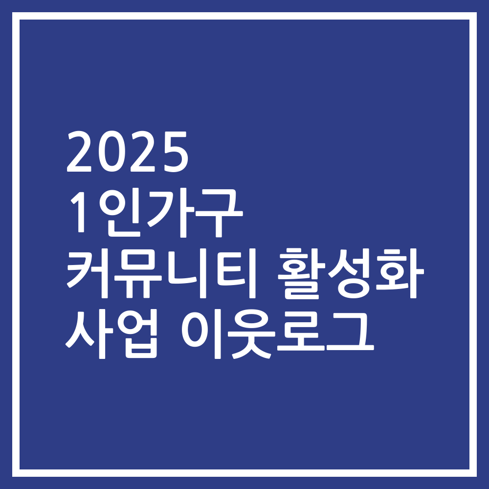 2025 1인가구 커뮤니티 활성화 사업 이웃로그