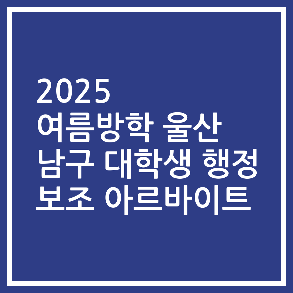 2025 여름방학 울산 남구 대학생 행정 보조 아르바이트