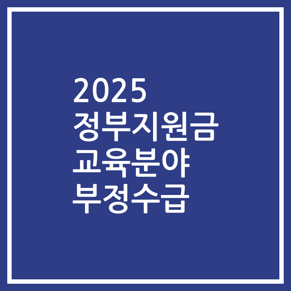 2025 정부지원금 교육분야 부정수급