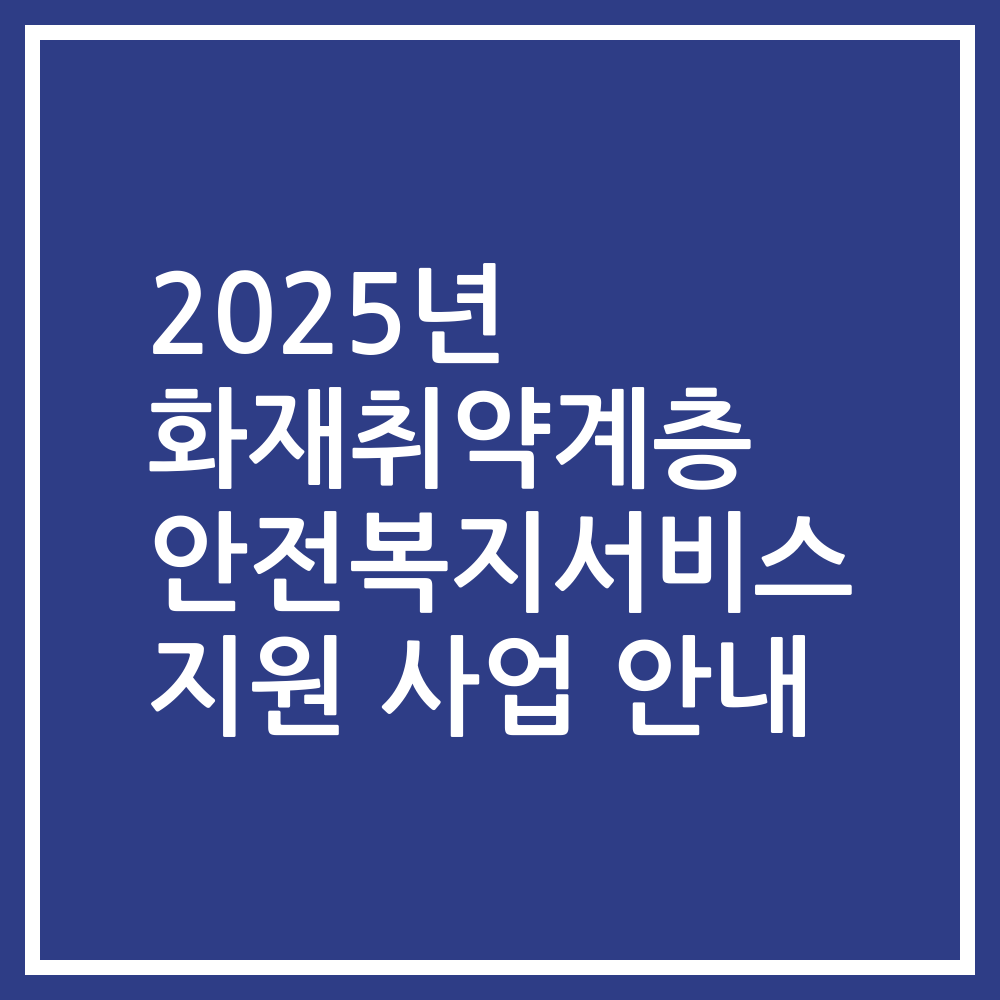 2025년 화재취약계층 안전복지서비스 지원 사업 안내