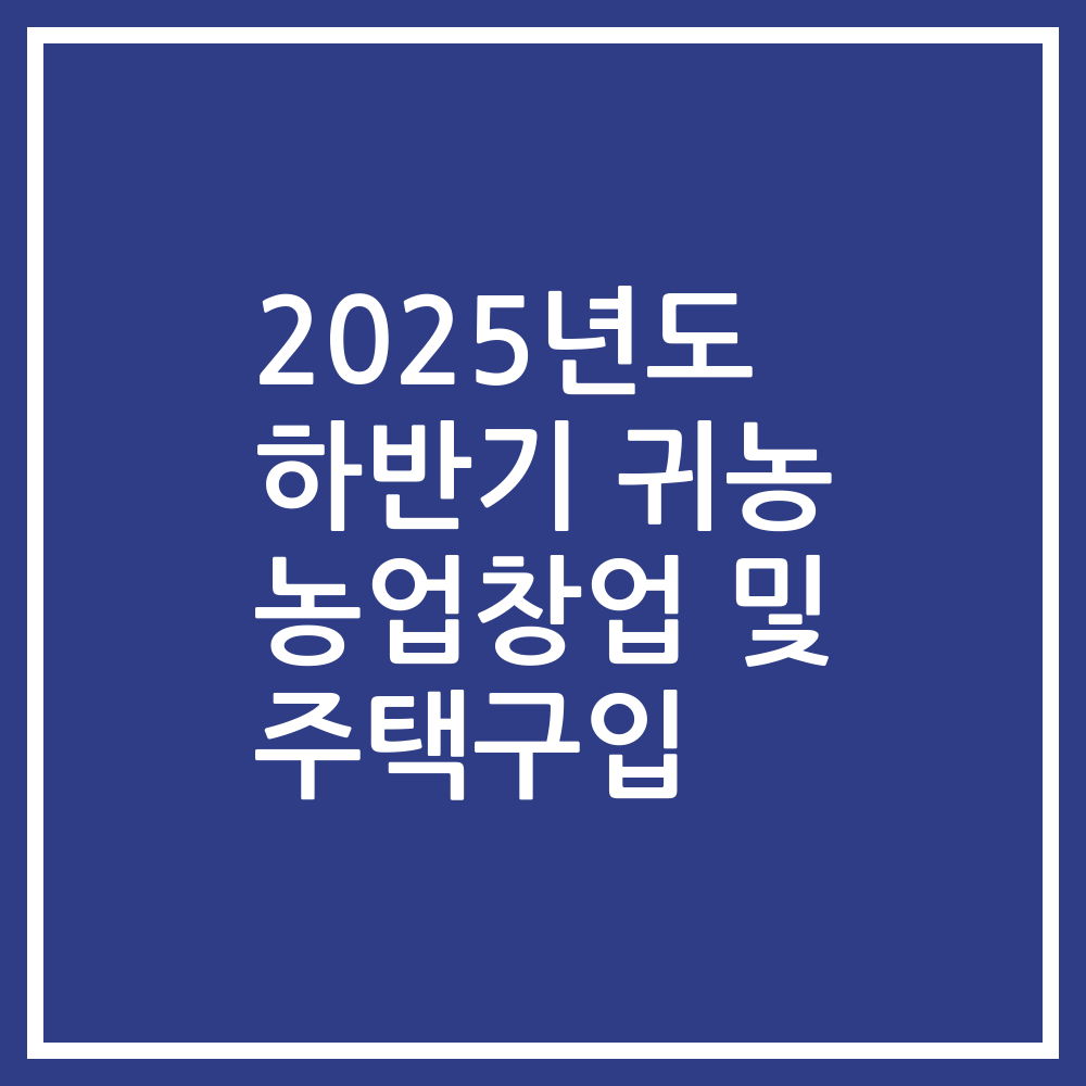 2025년도 하반기 귀농 농업창업 및 주택구입