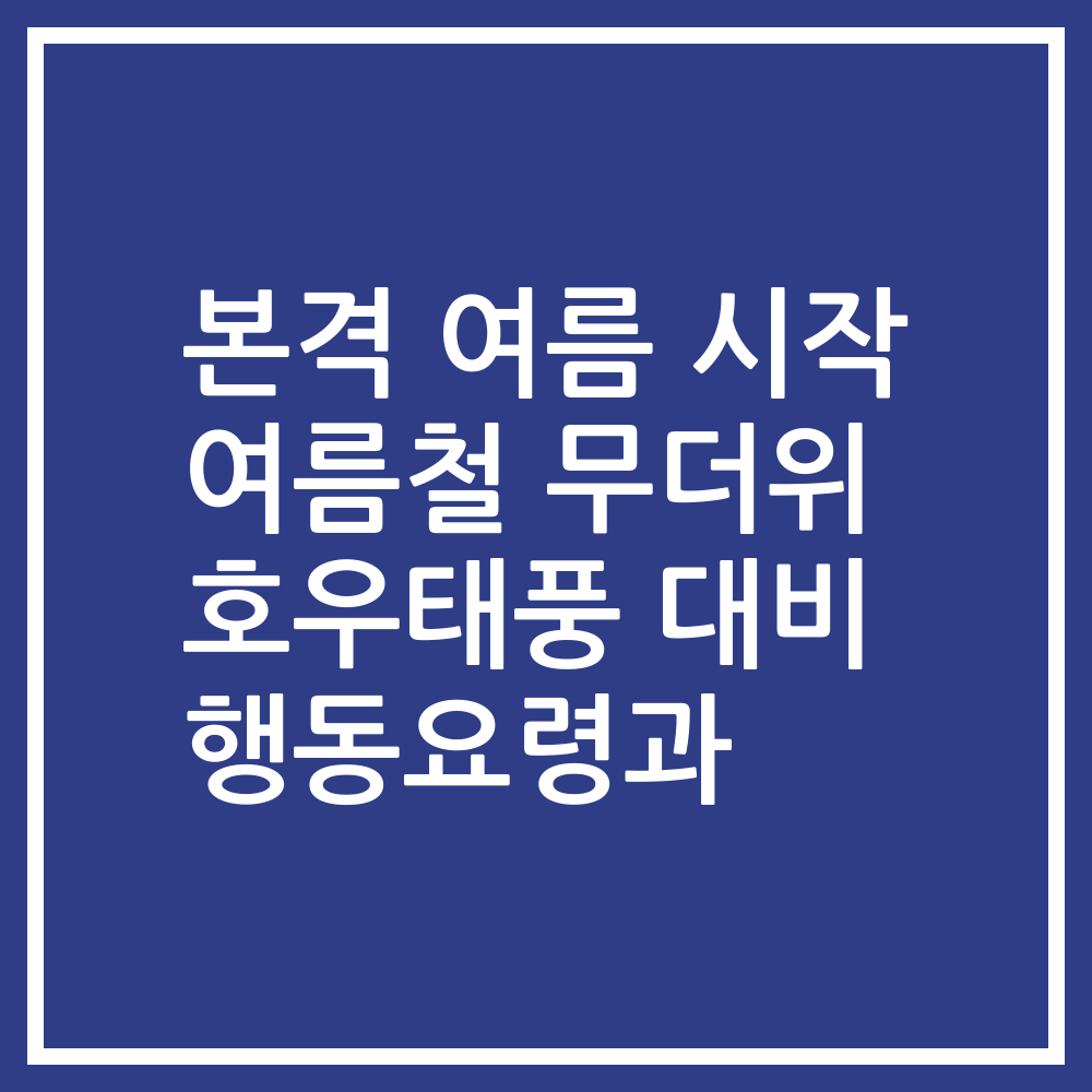 본격 여름 시작 여름철 무더위 호우태풍 대비 행동요령과