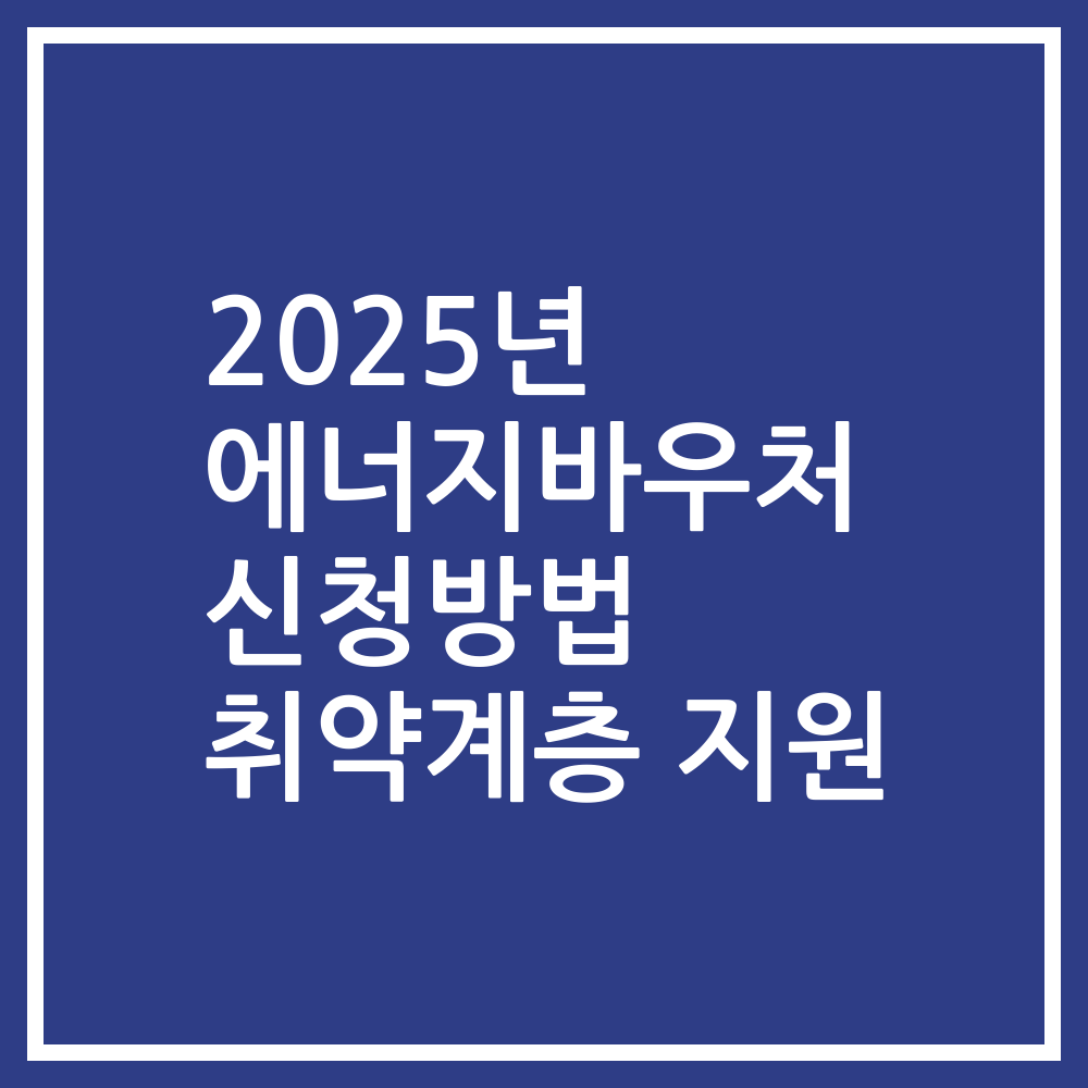 2025년 에너지바우처 신청방법 취약계층 지원