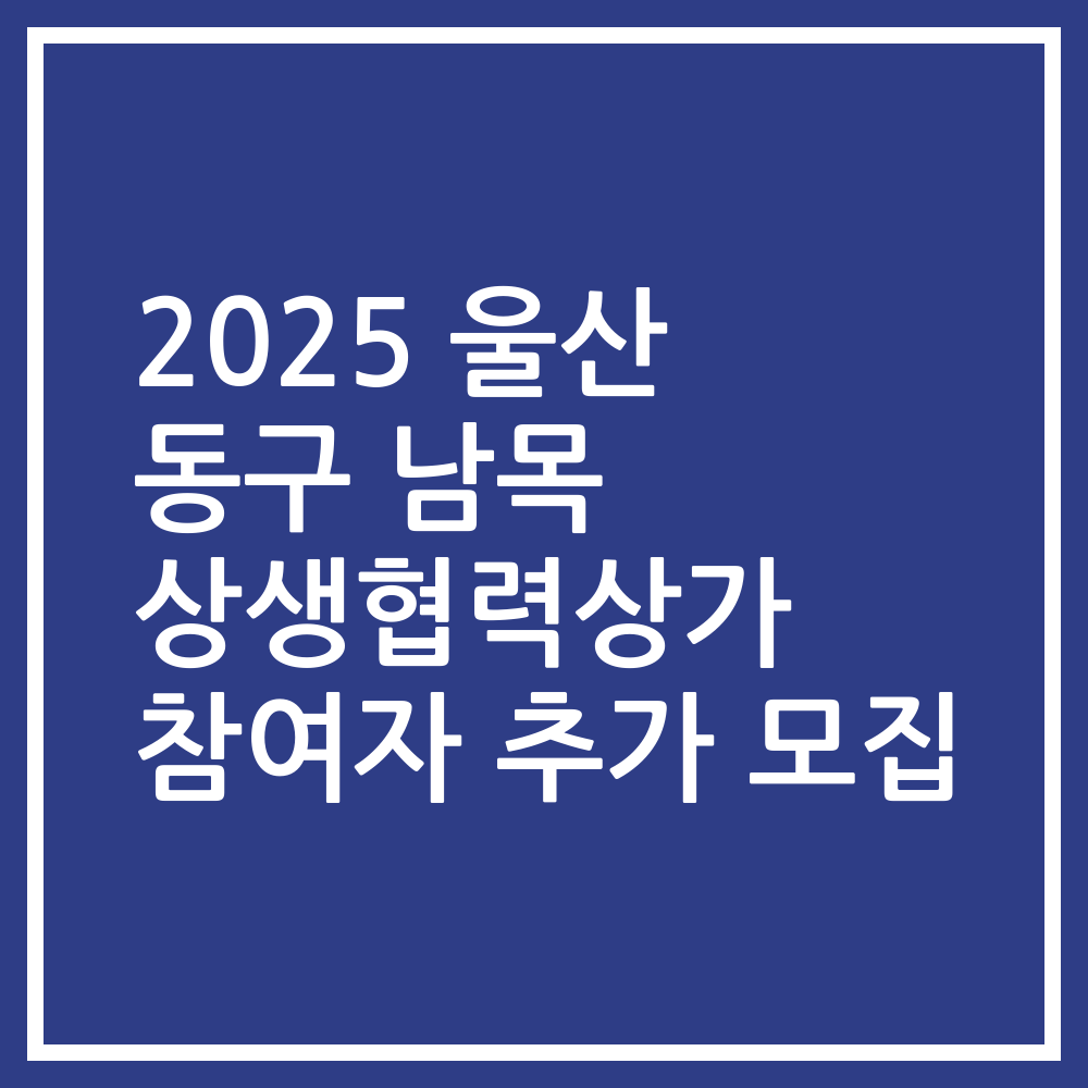 2025 울산 동구 남목 상생협력상가 참여자 추가 모집