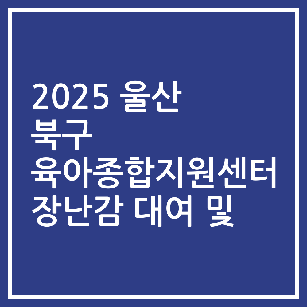 2025 울산 북구 육아종합지원센터 장난감 대여 및
