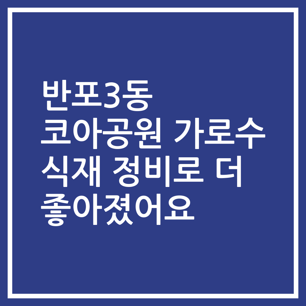 반포3동 코아공원 가로수 식재 정비로 더 좋아졌어요