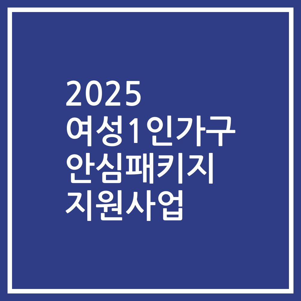 2025 여성1인가구 안심패키지 지원사업