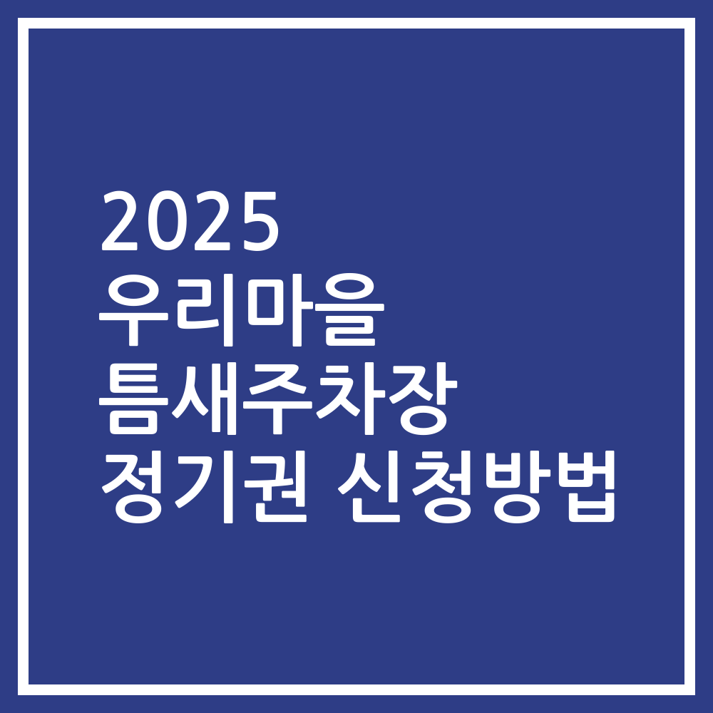 2025 우리마을 틈새주차장 정기권 신청방법