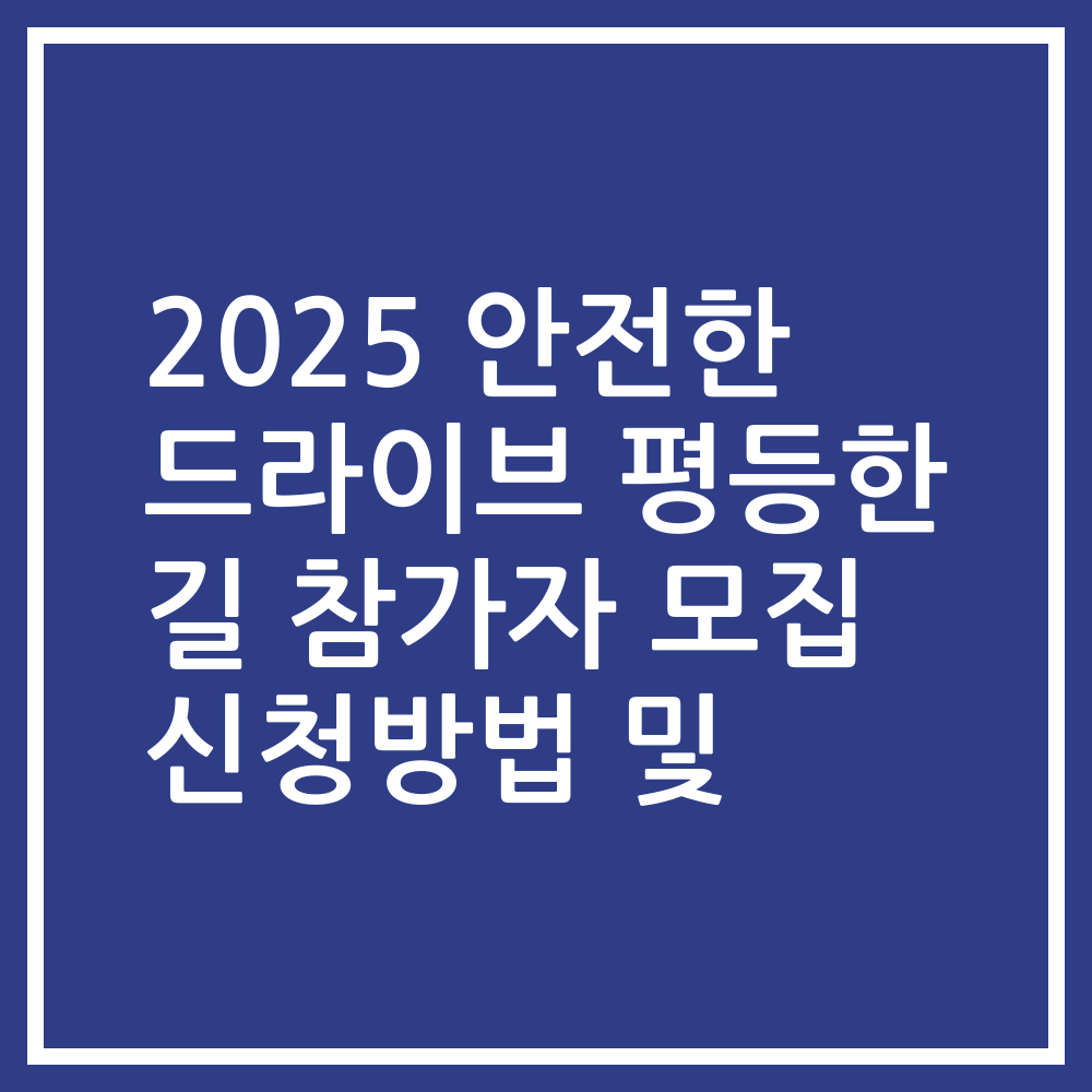 2025 안전한 드라이브 평등한 길 참가자 모집 신청방법 및