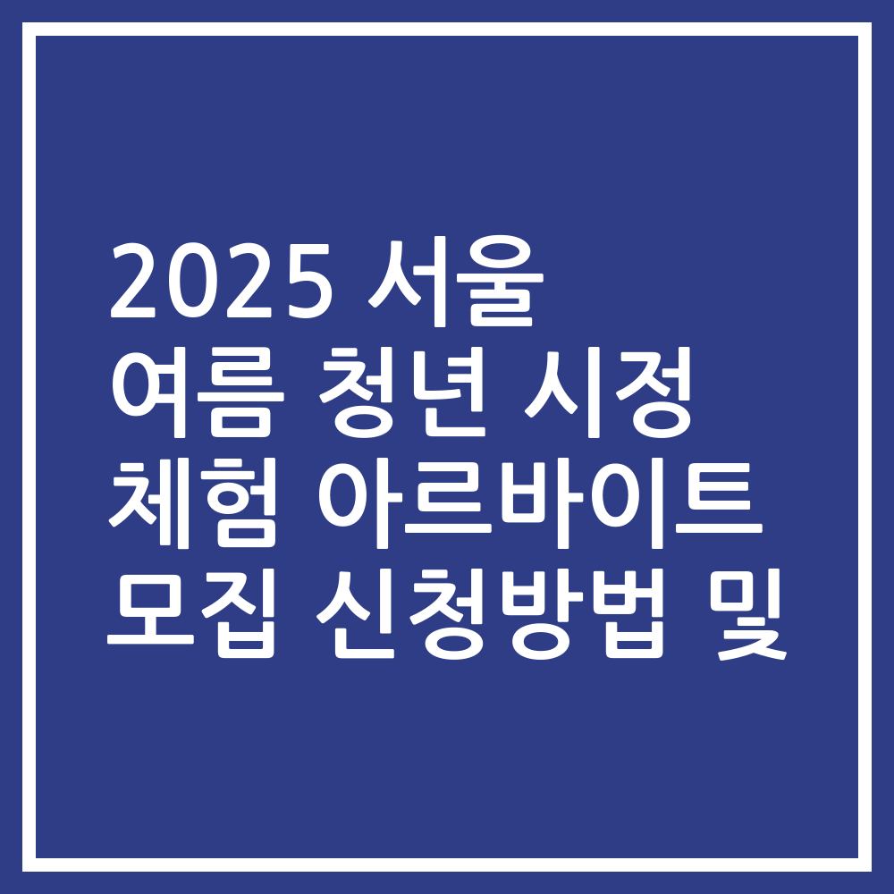 2025 서울 여름 청년 시정 체험 아르바이트 모집 신청방법 및