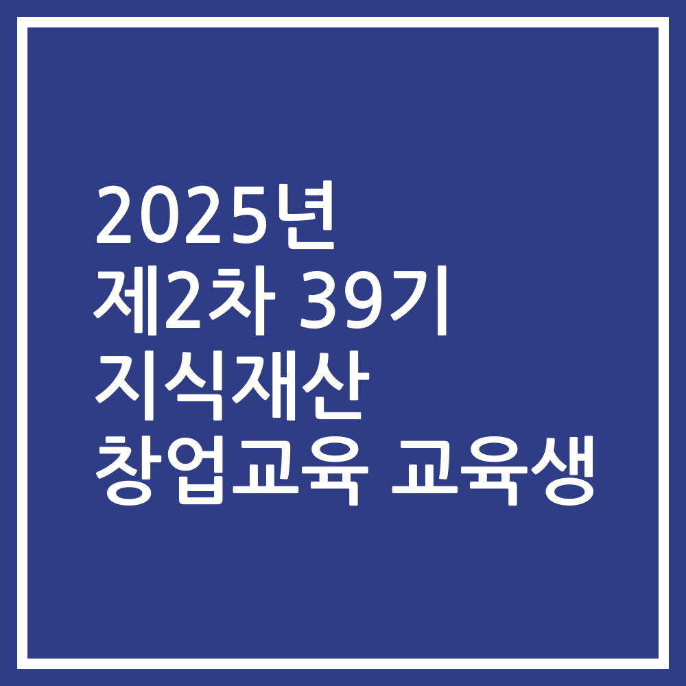 2025년 제2차 39기 지식재산 창업교육 교육생