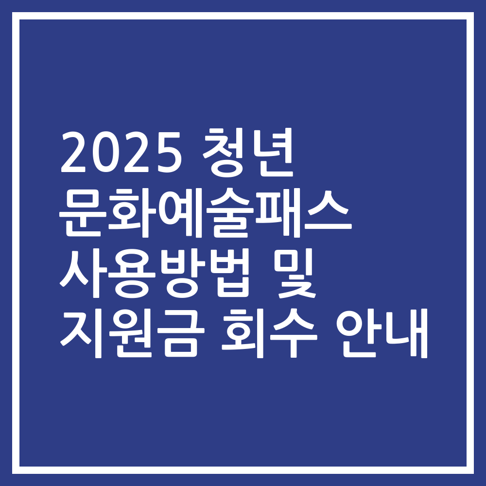 2025 청년 문화예술패스 사용방법 및 지원금 회수 안내