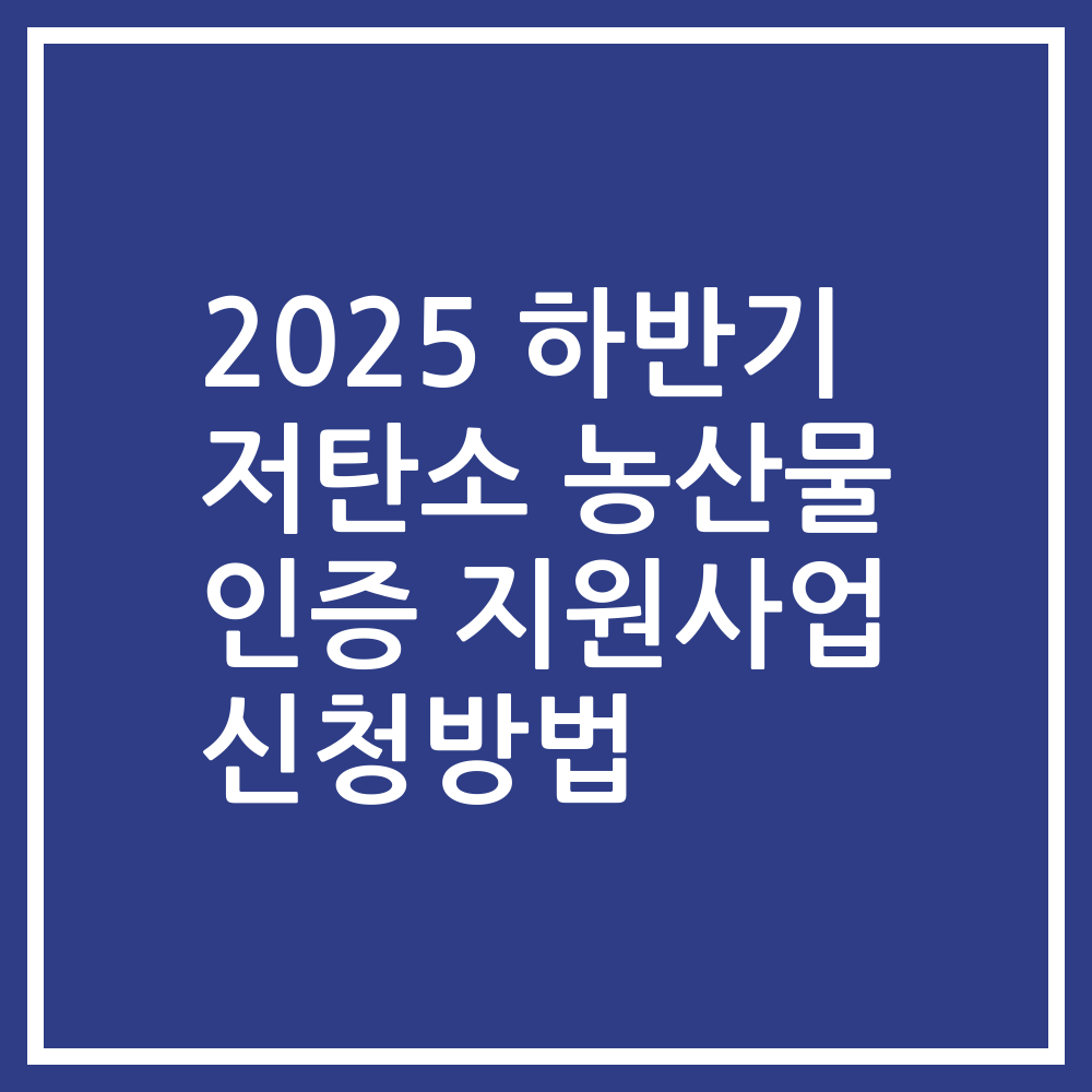 2025 하반기 저탄소 농산물 인증 지원사업 신청방법