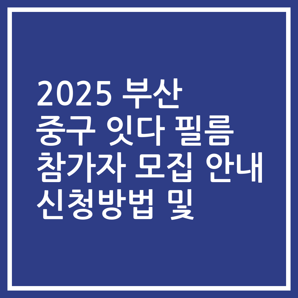 2025 부산 중구 잇다 필름 참가자 모집 안내 신청방법 및