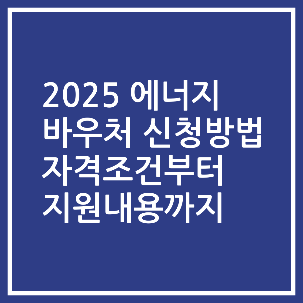 2025 에너지 바우처 신청방법 자격조건부터 지원내용까지