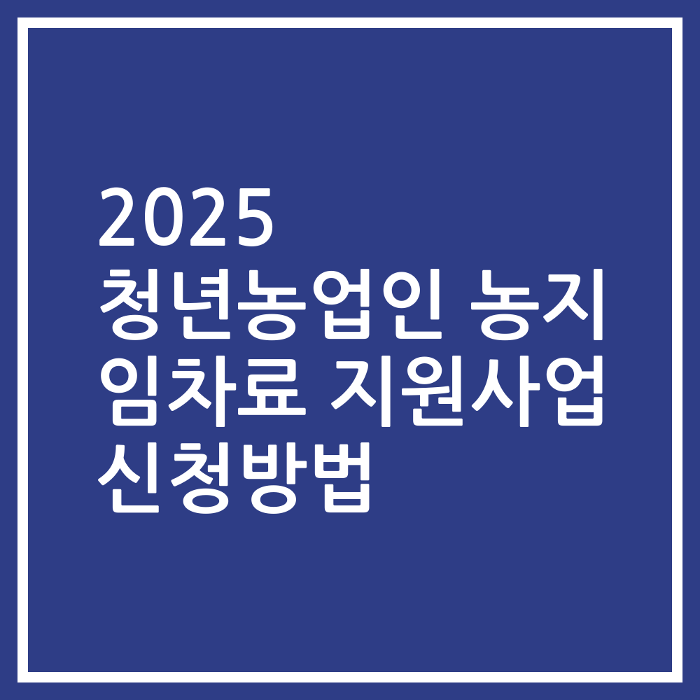2025 청년농업인 농지 임차료 지원사업 신청방법