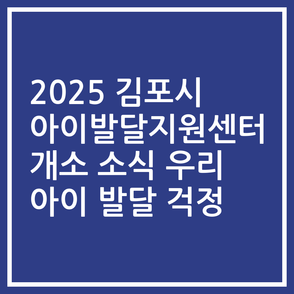 2025 김포시 아이발달지원센터 개소 소식 우리 아이 발달 걱정