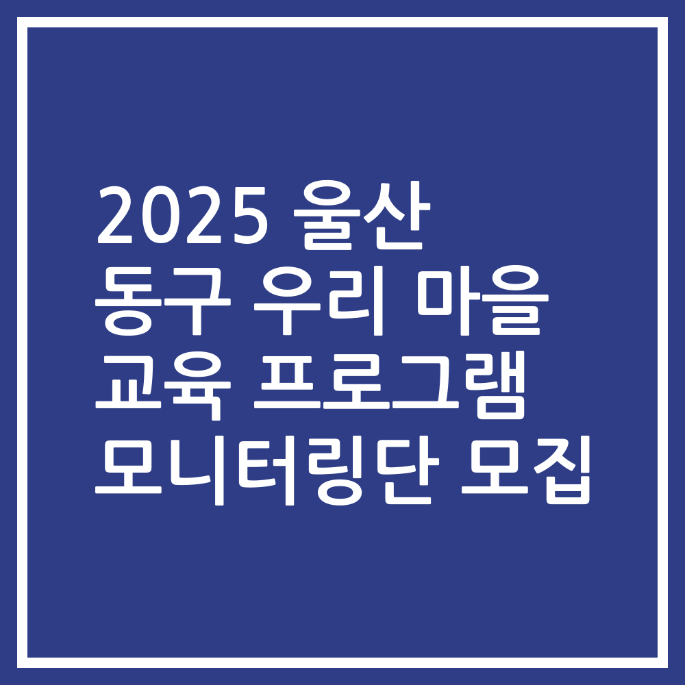2025 울산 동구 우리 마을 교육 프로그램 모니터링단 모집