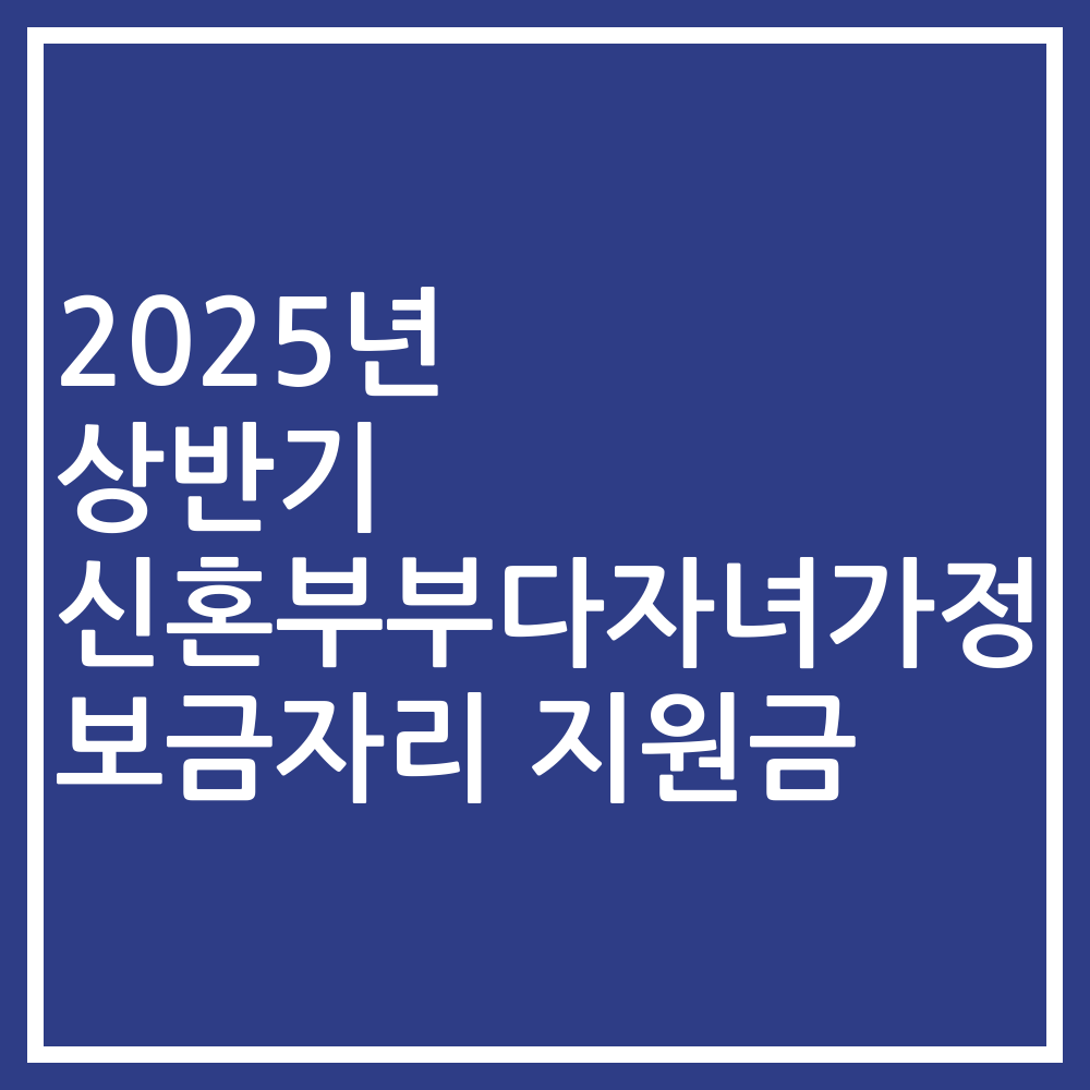 2025년 상반기 신혼부부다자녀가정 보금자리 지원금