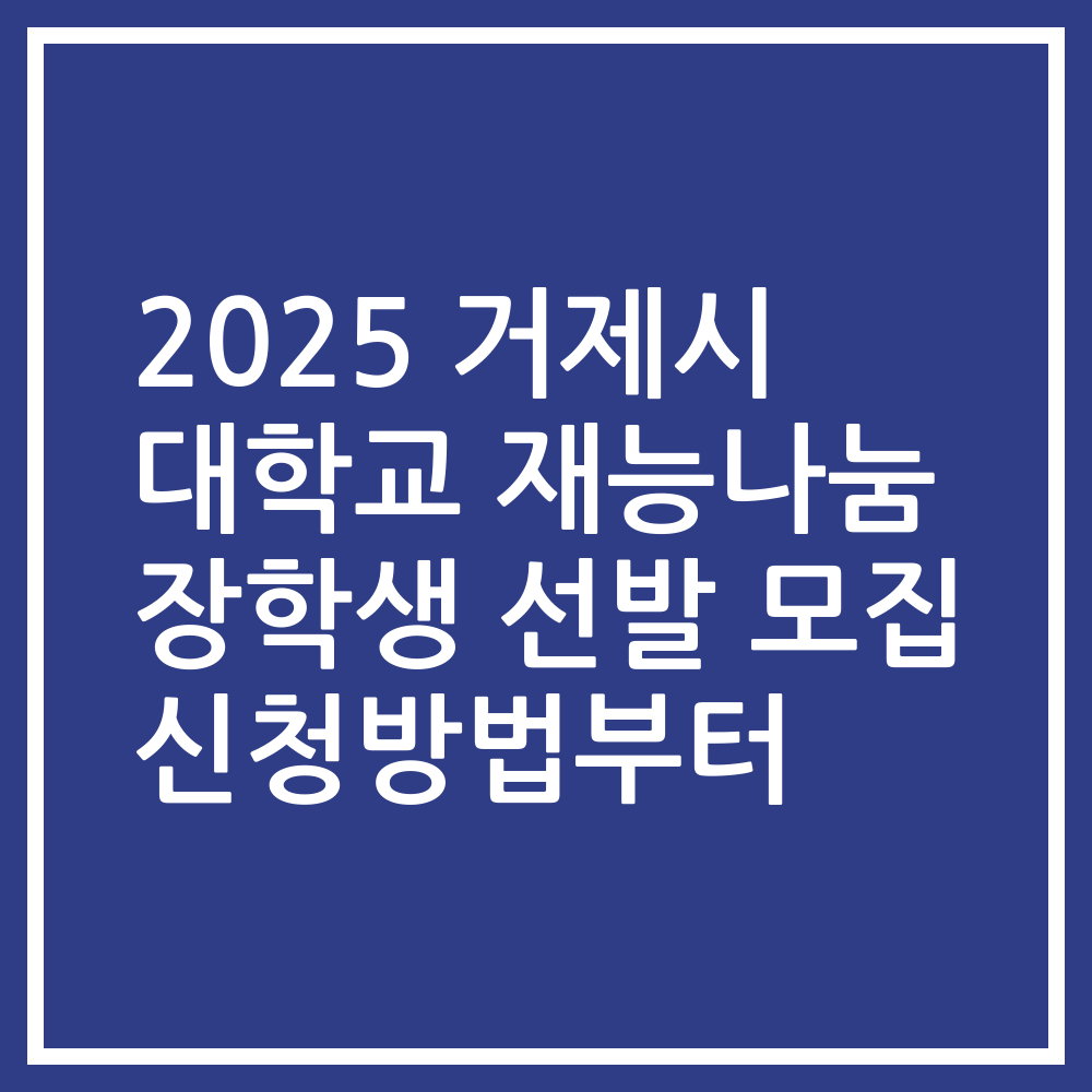 2025 거제시 대학교 재능나눔 장학생 선발 모집 신청방법부터
