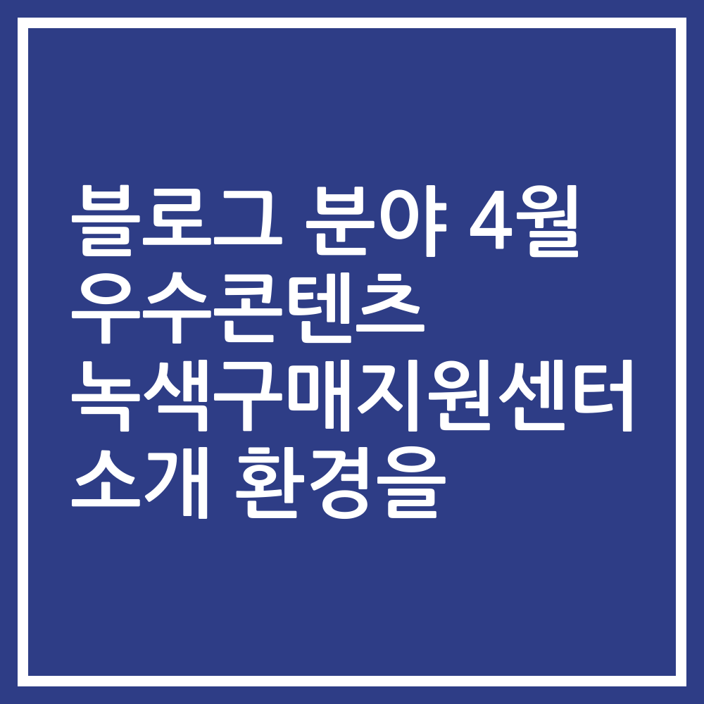 블로그 분야 4월 우수콘텐츠 녹색구매지원센터 소개 환경을