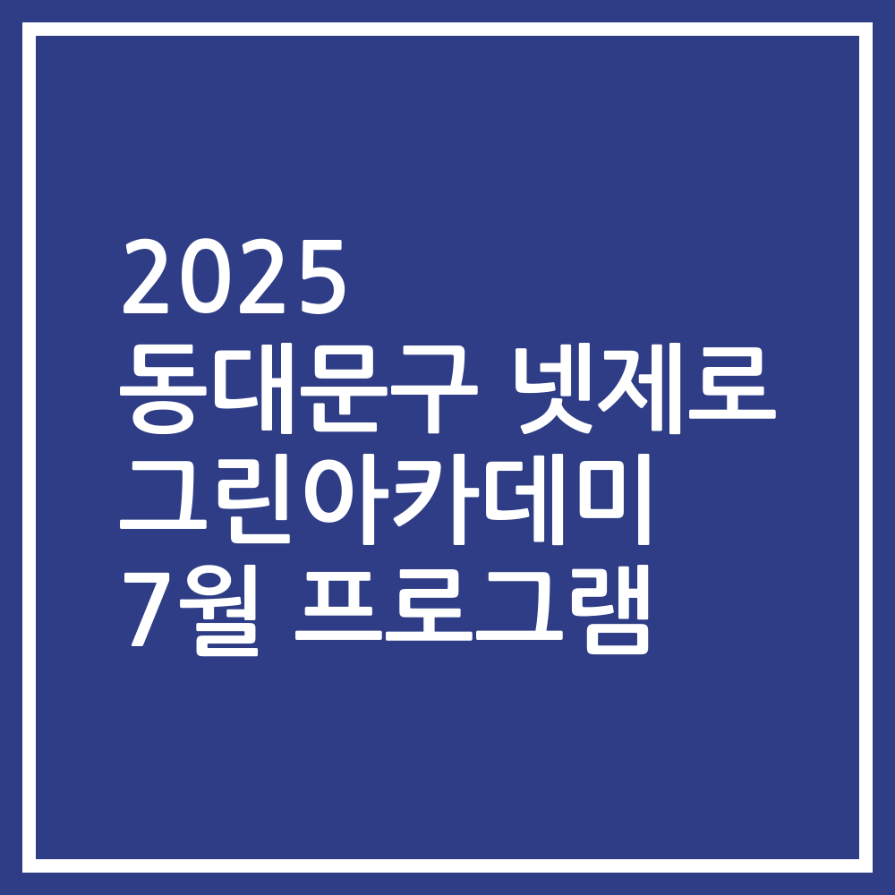 2025 동대문구 넷제로 그린아카데미 7월 프로그램