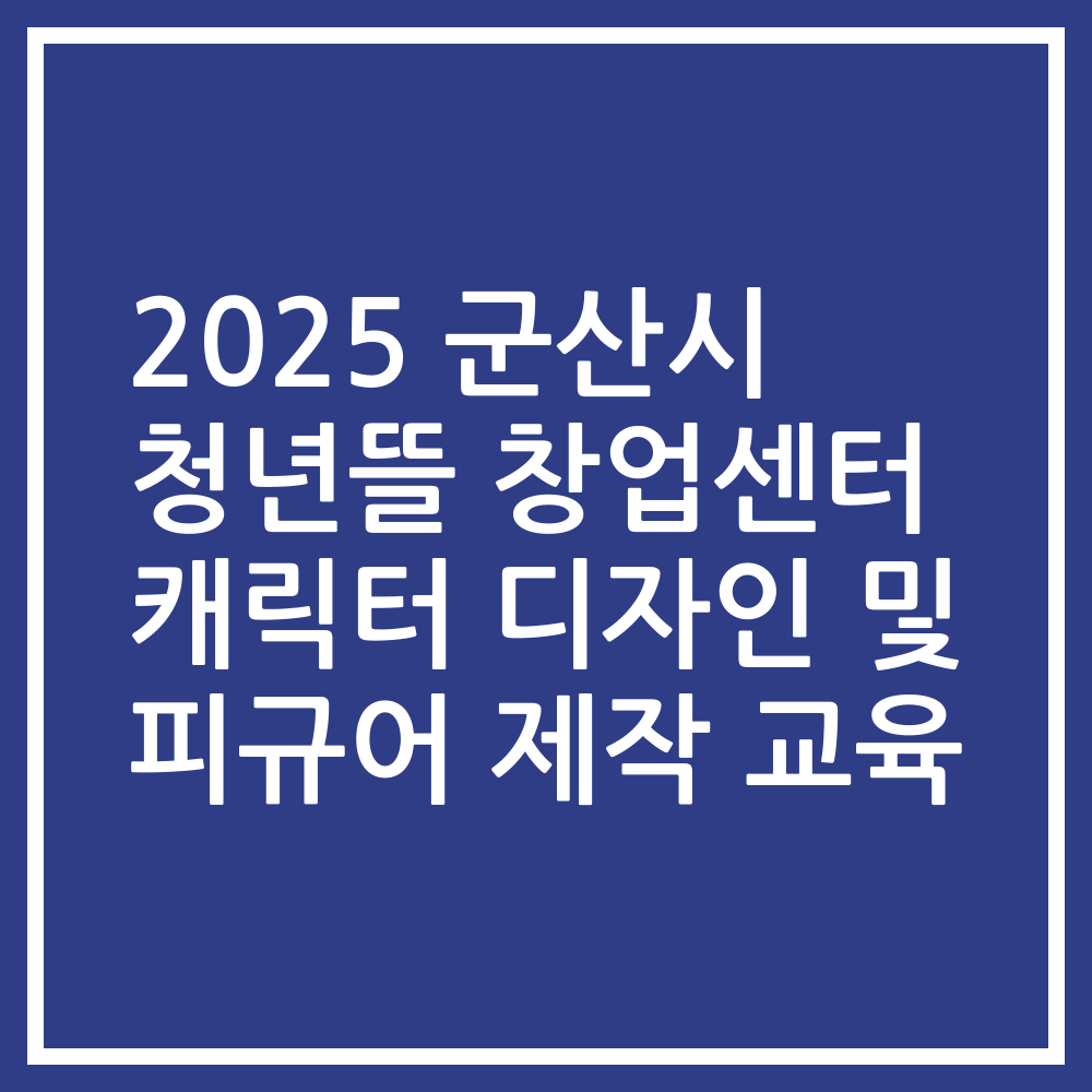 2025 군산시 청년뜰 창업센터 캐릭터 디자인 및 피규어 제작 교육