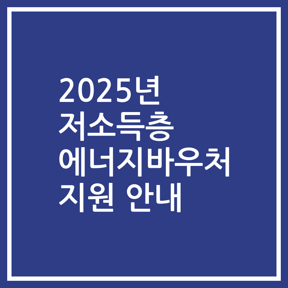 2025년 저소득층 에너지바우처 지원 안내