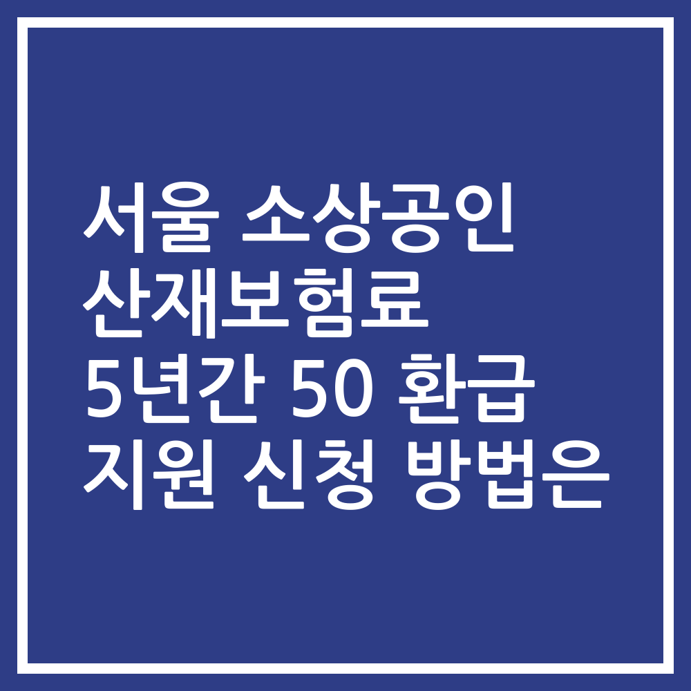 서울 소상공인 산재보험료 5년간 50 환급 지원 신청 방법은