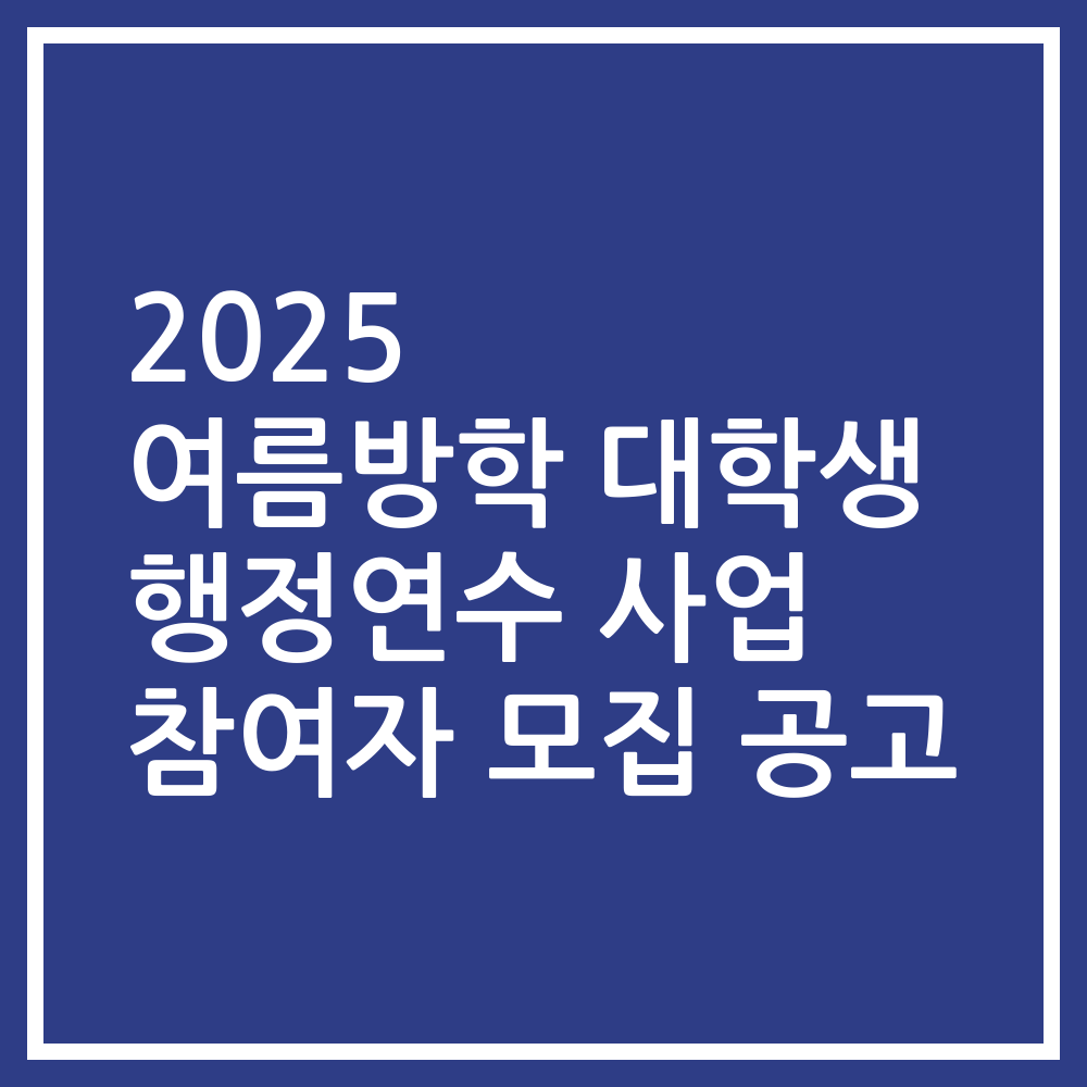 2025 여름방학 대학생 행정연수 사업 참여자 모집 공고