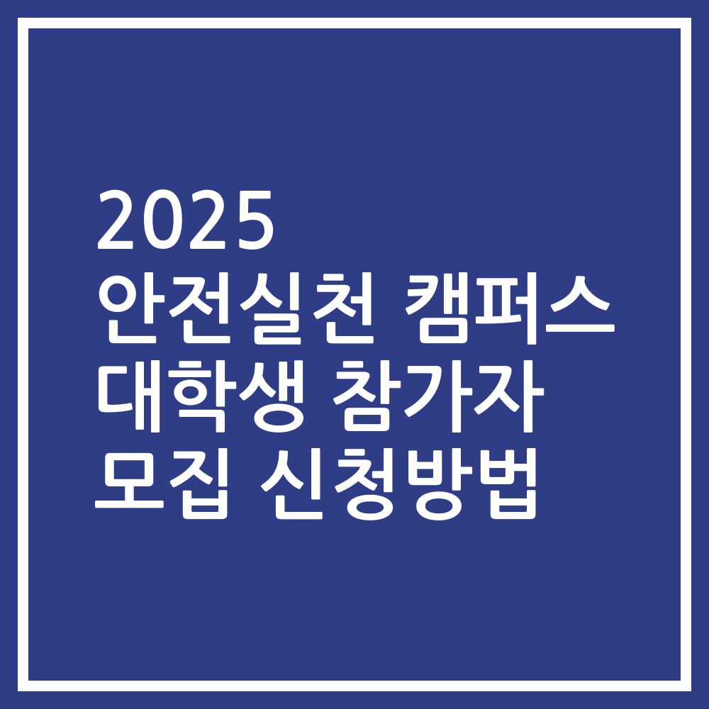 2025 안전실천 캠퍼스 대학생 참가자 모집 신청방법