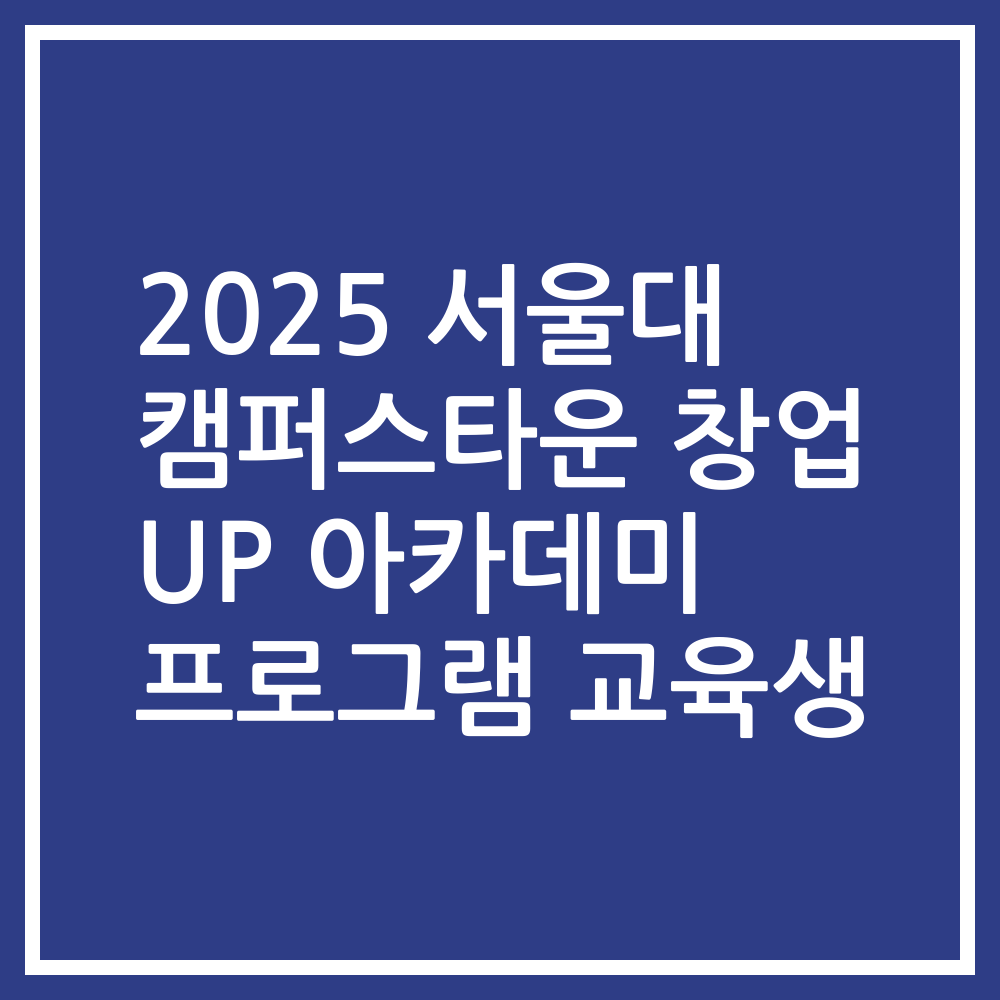2025 서울대 캠퍼스타운 창업 UP 아카데미 프로그램 교육생