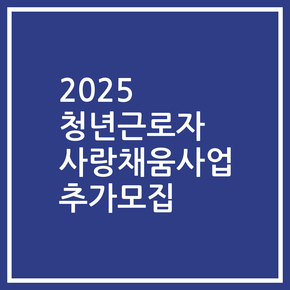 2025 청년근로자 사랑채움사업 추가모집