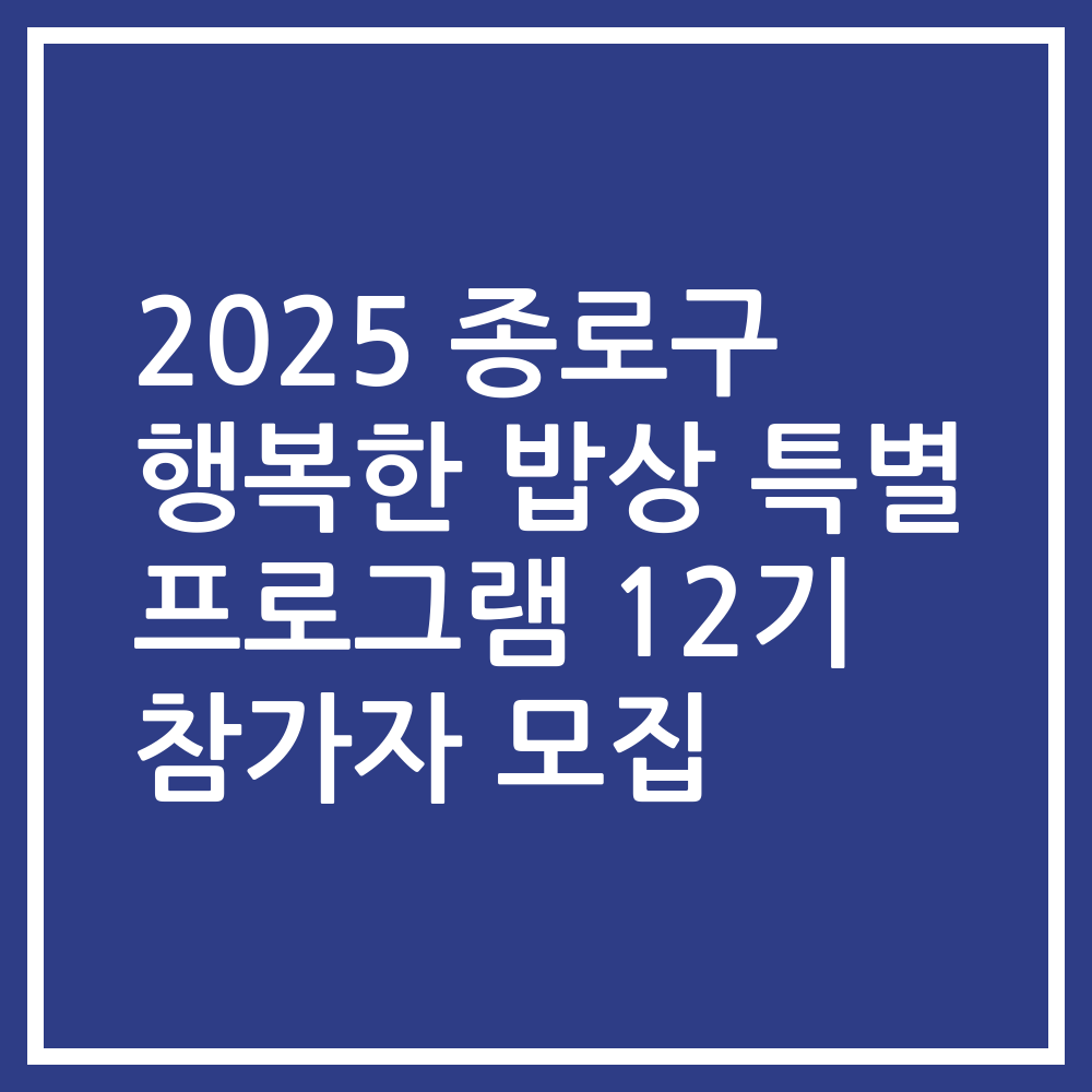 2025 종로구 행복한 밥상 특별 프로그램 12기 참가자 모집