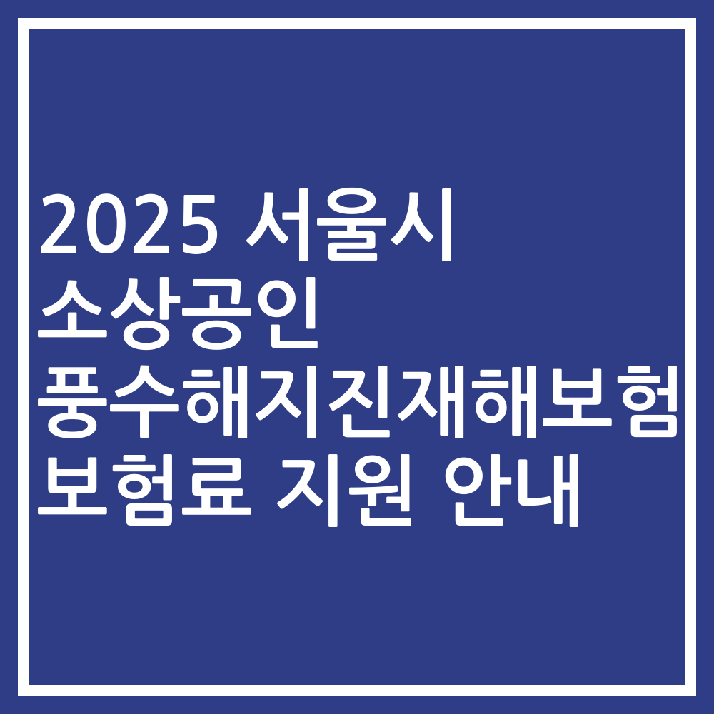 2025 서울시 소상공인 풍수해지진재해보험 보험료 지원 안내