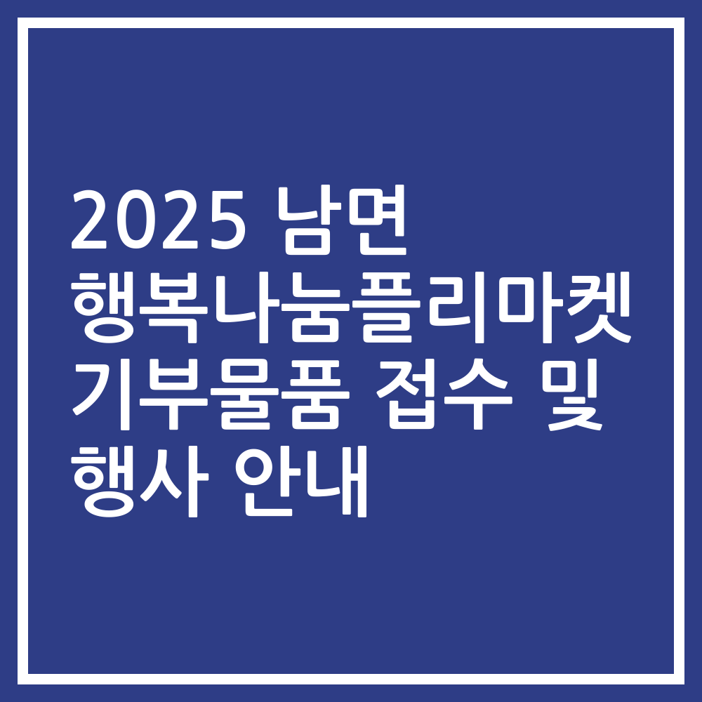2025 남면 행복나눔플리마켓 기부물품 접수 및 행사 안내