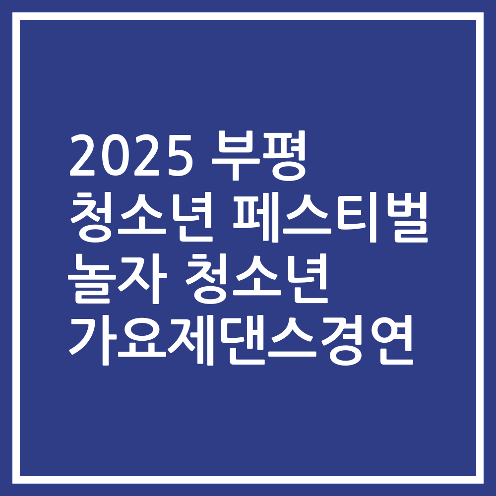2025 부평 청소년 페스티벌 놀자 청소년 가요제댄스경연
