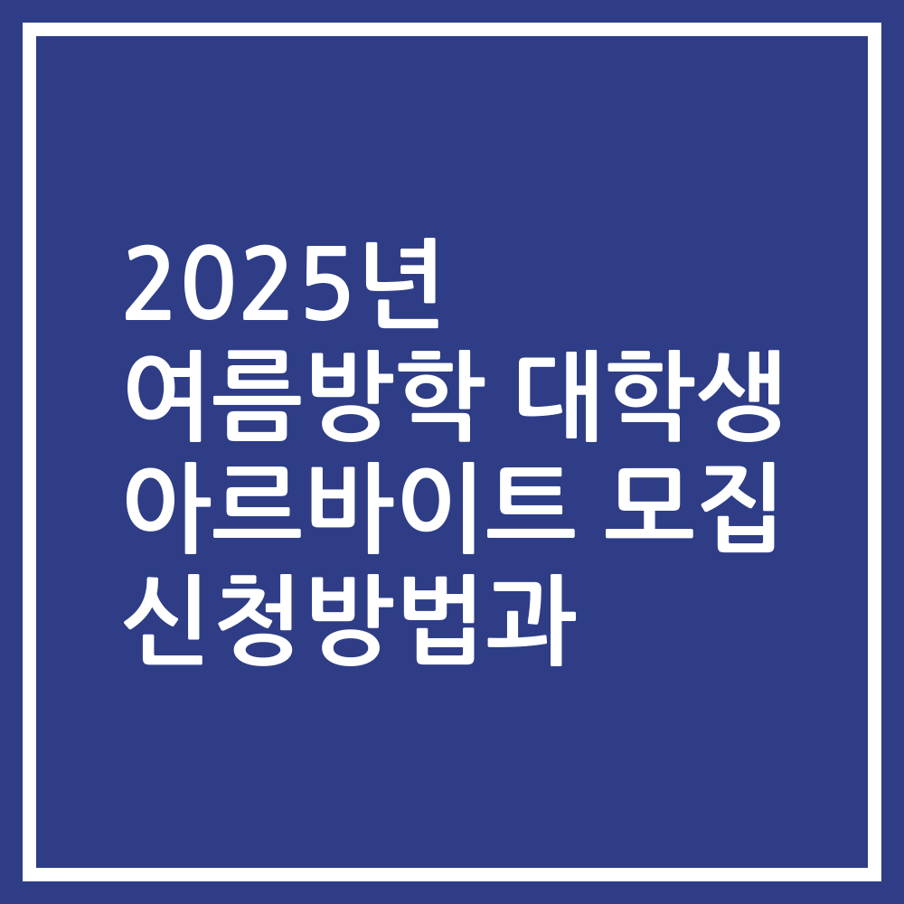 2025년 여름방학 대학생 아르바이트 모집 신청방법과