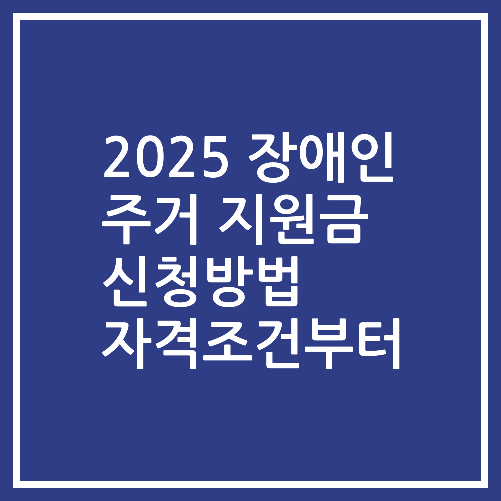 2025 장애인 주거 지원금 신청방법 자격조건부터