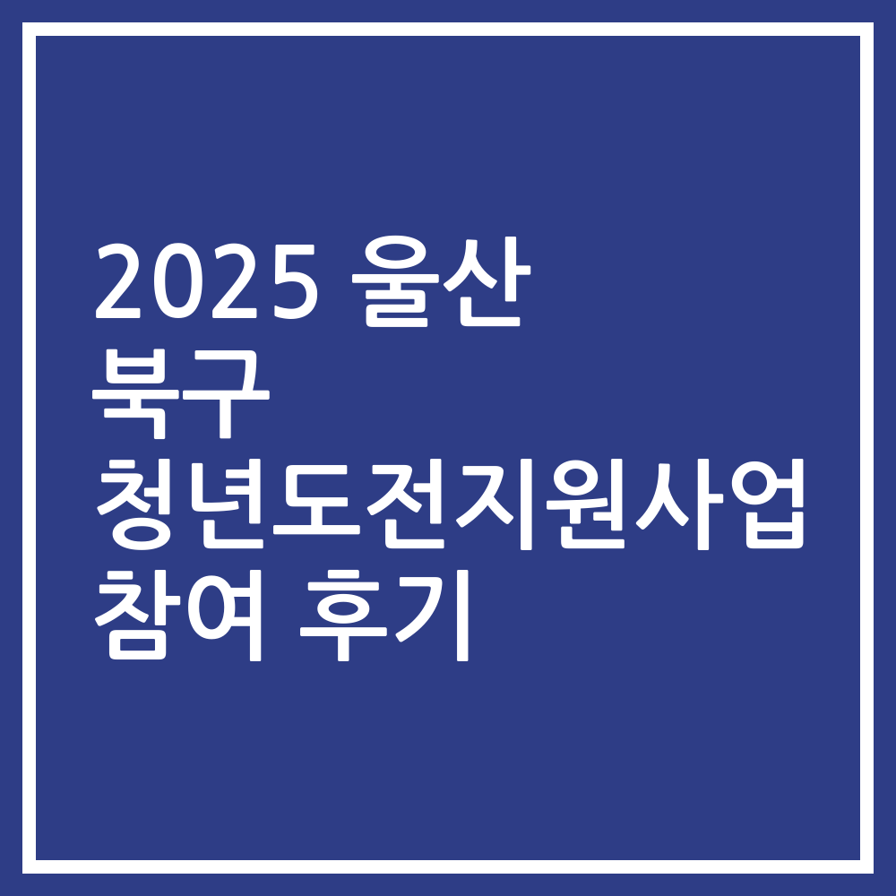 2025 울산 북구 청년도전지원사업 참여 후기