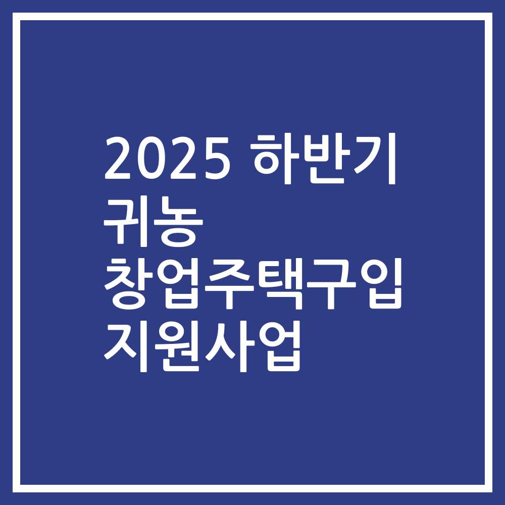 2025 하반기 귀농 창업주택구입 지원사업