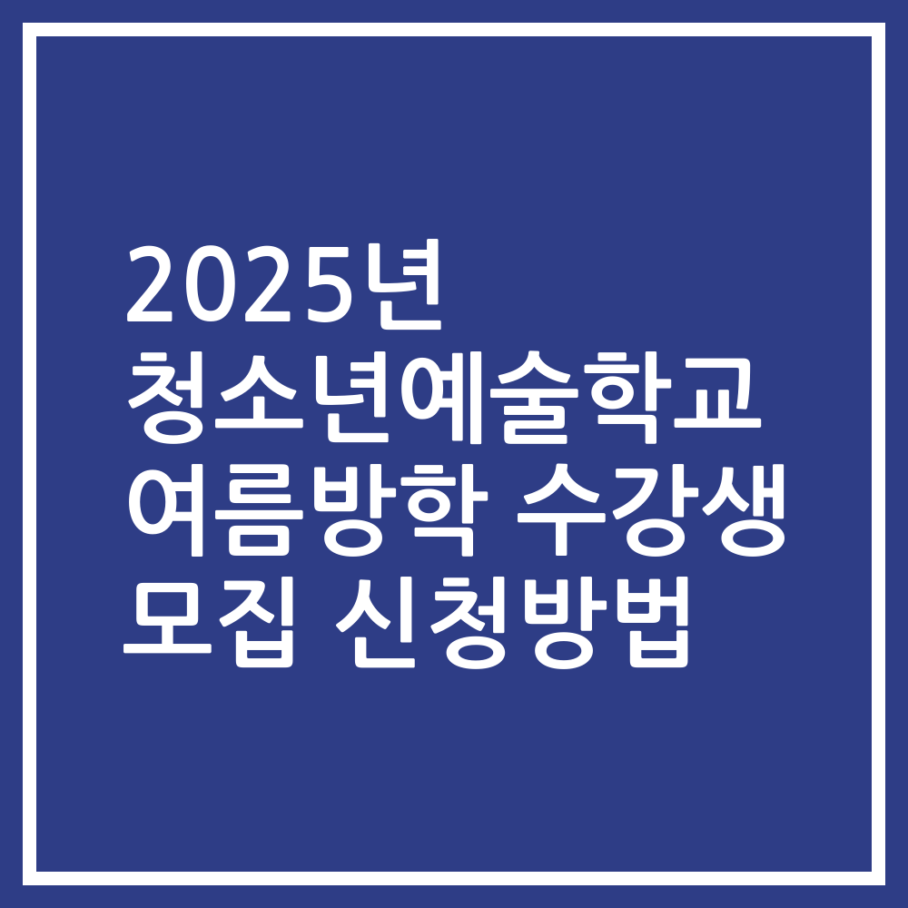 2025년 청소년예술학교 여름방학 수강생 모집 신청방법