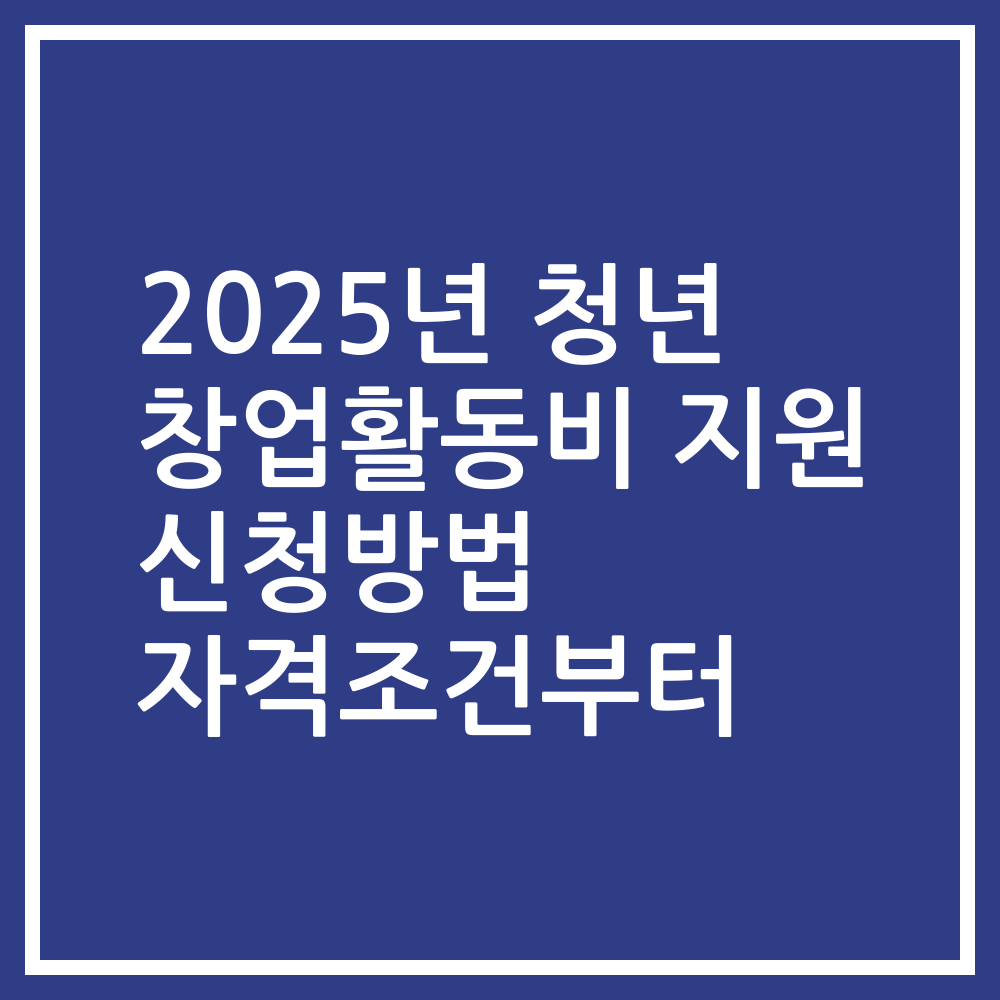 2025년 청년 창업활동비 지원 신청방법 자격조건부터