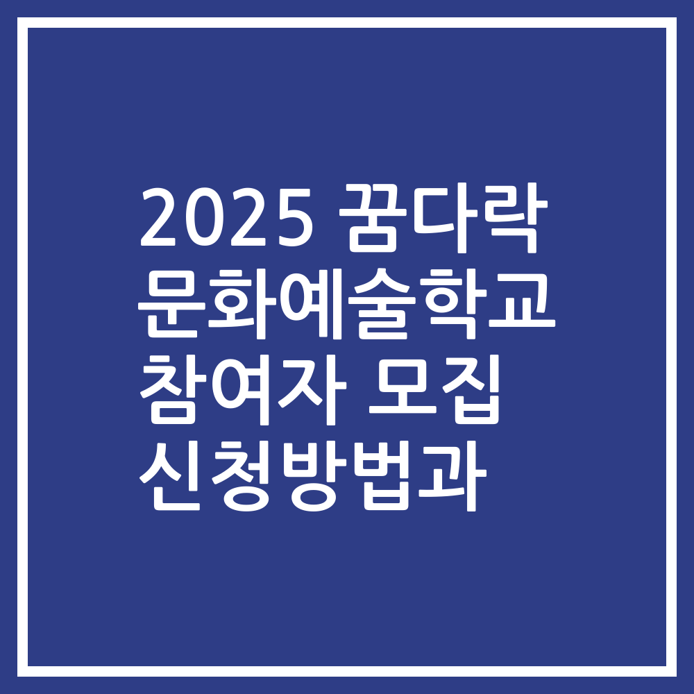 2025 꿈다락 문화예술학교 참여자 모집 신청방법과