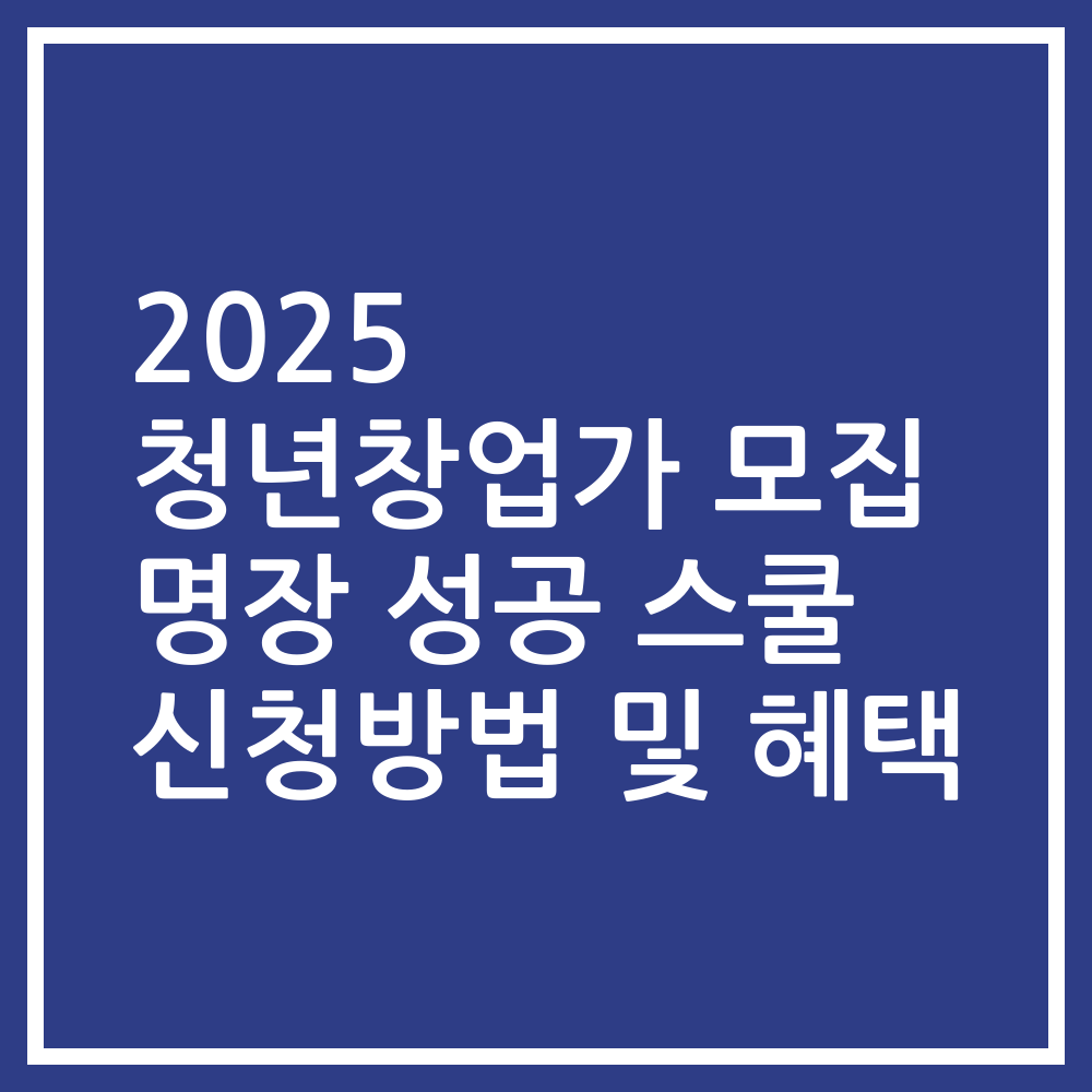 2025 청년창업가 모집 명장 성공 스쿨 신청방법 및 혜택